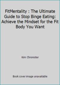 FitMentality : The Ultimate Guide to Stop Binge Eating: Achieve the Mindset for the Fit Body You...