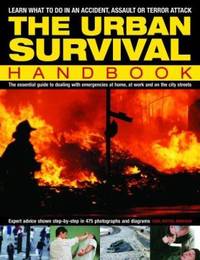 The Urban Survival Handbook : The Essential Guide to Dealing with Emergencies at Home, at Work...