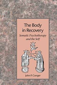 The Body in Recovery: Principles of a Psychological Bodywork: Somatic Psychotherapy and the Self