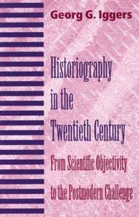 Historiography in the Twentieth Century : From Scientific Objectivity to the Postmodern Challenge