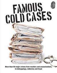 Famous Cold Cases : More Than 50 Major Crimes from Murders and Assassinations, to Kidnappings,...