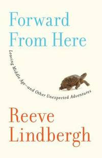 Forward from Here : Leaving Middle Age--and Other Unexpected Adventures