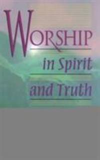 Worship in Spirit and Truth : A Refreshing Study of the Principles and Practice of Biblical Worship