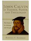 John Calvin as Teacher, Pastor, and Theologian: The Shape of His Writings and Thought