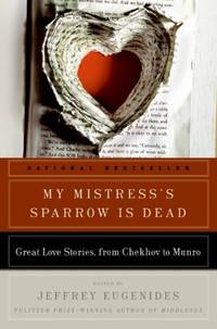 My Mistress&#039;s Sparrow Is Dead : Great Love Stories, from Chekhov to Munro by Jeffrey Eugenides - 2009