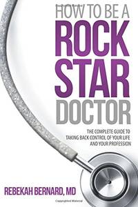 How to Be a Rock Star Doctor: The Complete Guide to Taking Back Control of Your Life and Your...