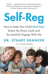 Self-Reg: How to Help Your Child (and You) Break the Stress Cycle and Successfully Engage with Life