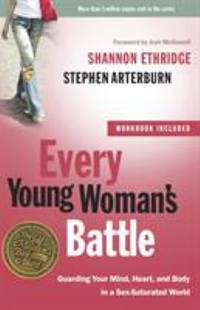 Every Young Woman's Battle : Guarding Your Mind, Heart, and Body in a Sex-Saturated World