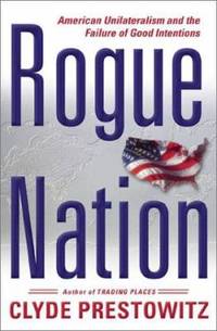 Rogue Nation : American Unilateralism and the Failure of Good Intentions