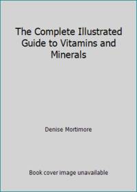 The Complete Illustrated Guide to Vitamins and Minerals