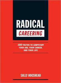 Radical Careering: 100 Truths to Jumpstart Your Job, Your Career, and Your Life