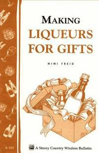 Making Liqueurs for Gifts : Storey's Country Wisdom Bulletin A-101