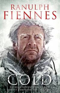 Cold: Extreme Adventures at the Lowest Temperatures on Earth by Fiennes, Ranulph