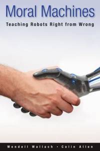 Moral Machines : Teaching Robots Right from Wrong