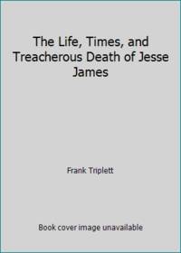 The Life, Times, and Treacherous Death of Jesse James
