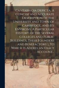 Cantabrigia Depicta. A Concise and Accurate Description of the University and Town of Cambridge,...