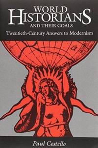 World Historians and Their Goals: Twentieth-Century Answers to Modernism
