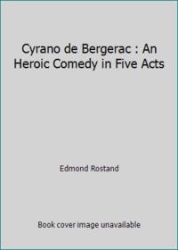 Cyrano de Bergerac : An Heroic Comedy in Five Acts