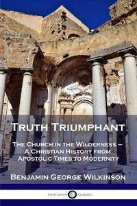 Truth Triumphant: The Church in the Wilderness - A Christian History from Apostolic Times to...