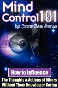 Mind Control 101 - How to Influence the Thoughts and Actions of Others Without Them Knowing or...
