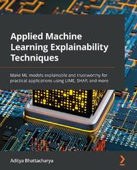 Applied Machine Learning Explainability Techniques: Make ML models explainable and trustworthy...