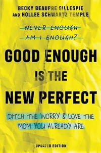 Good Enough Is the New Perfect: Ditch the Worry and Love the Mom You Already Are