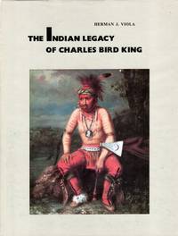 The Indian Legacy of Charles Bird King by Viola, Herman J - 1981