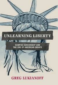 Unlearning Liberty : Campus Censorship and the End of American Debate