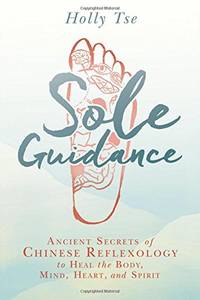 Sole Guidance: Ancient Secrets of Chinese Reflexology to Heal the Body, Mind, Heart, and Spirit