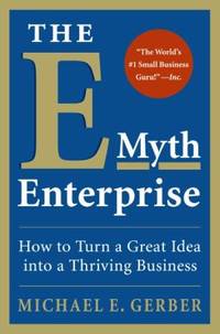 The e-Myth Enterprise : How to Turn a Great Idea into a Thriving Business by Michael E. Gerber - 2009