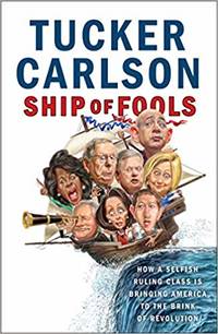Ship of Fools: How a Selfish Ruling Class Is Bringing America to the Brink of Revolution by Tucker Carlson - Hardcover - 2018 - from Amazing Bookshelf, Llc (SKU: 4201695)