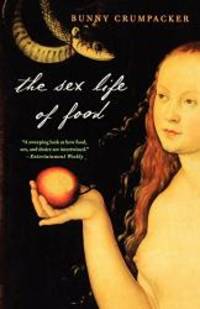 The Sex Life of Food: When Body and Soul Meet to Eat by Bunny Crumpacker - 2007-04-01