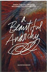 A BEAUTIFUL ANARCHY When the Life Creative Becomes the Life Created