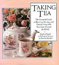 Taking Tea: The Essential Guide To Brewing, Serving, And Entertaining With Teas From Around The...
