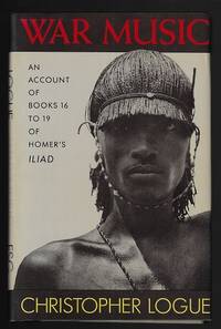 War Music: An Account of Books 16 to 19 of Homer&#039;s Iliad by Logue, Christopher - 1987