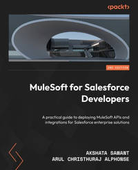 MuleSoft for Salesforce Developers: A practical guide to deploying MuleSoft APIs and integrations...
