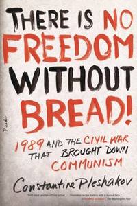 There Is No Freedom Without Bread! : 1989 and the Civil War That Brought down Communism