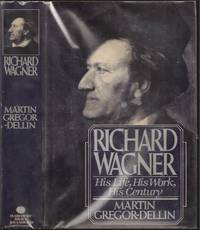Richard Wagner: His Life, His Work, His Century by Martin Gregor-Dellin (1926- ) - First - 1983 - from The Book Collector ABAA, ILAB (SKU: BOOKS008849)