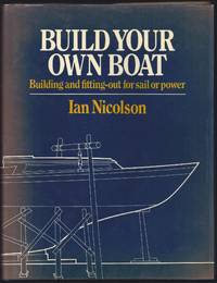 Build Your Own Boat: Building and Fittting Out For Sail or Power