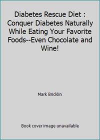 Diabetes Rescue Diet : Conquer Diabetes Naturally While Eating Your Favorite Foods--Even...