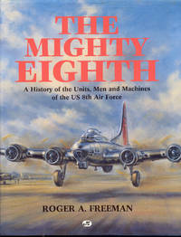 The Mighty Eight: A History of the Units, Men and Machines of the US 8th Air Force by Roger A. Freeman - 1991