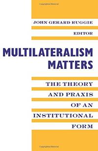 Multilateralism Matters: The Theory and Praxis of an Institutional Form (New Directions in World...