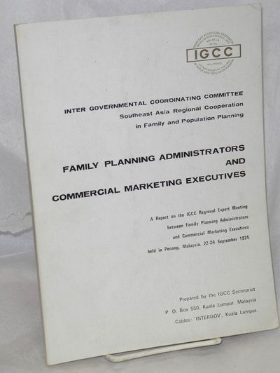 Family planning administrators and commercial marketing executives: A report on the IGCC Regional Expert Meeting between Family Planning Administrators and Commercial Marketing Executives, held in Penang, Malaysia, 22-24 September 1974