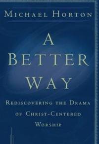 A Better Way: Rediscovering the Drama of God-Centered Worship