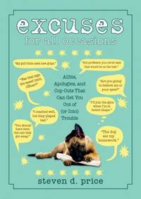 Excuses for All Occasions : Alibis, Apologies, and Cop-Outs That Can Get You Out of (or into)...
