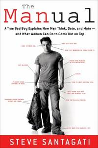 The Manual : A True Bad Boy Explains How Men Think, Date, and Mate--and What Women Can Do to Come...