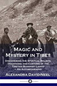 Magic and Mystery in Tibet: Discovering the Spiritual Beliefs, Traditions and Customs of the...