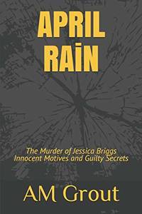 APRIL RAiN: The Murder of Jessica Briggs Innocent Motives and Guilty Secrets