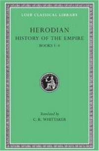 Herodian: History of the Empire, Volume I, Books 1-4 (Loeb Classical Library No. 454)