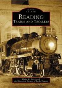 Reading Trains and Trolleys   (PA)  (Images  of  Rail) by Historical  Society  of  Berks  County - 2004-07-09